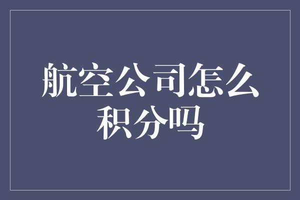 航空公司怎么积分吗