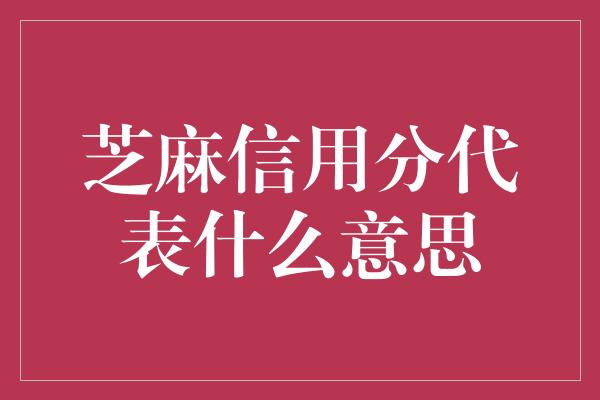 芝麻信用分代表什么意思