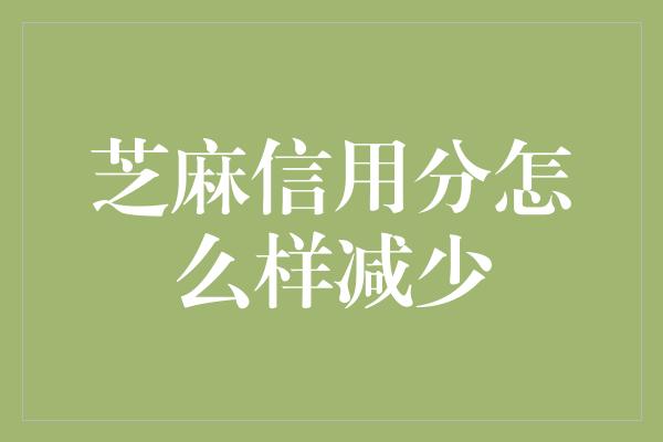 芝麻信用分怎么样减少