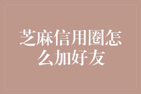 芝麻信用圈怎么加好友