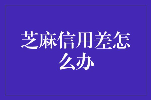 芝麻信用差怎么办