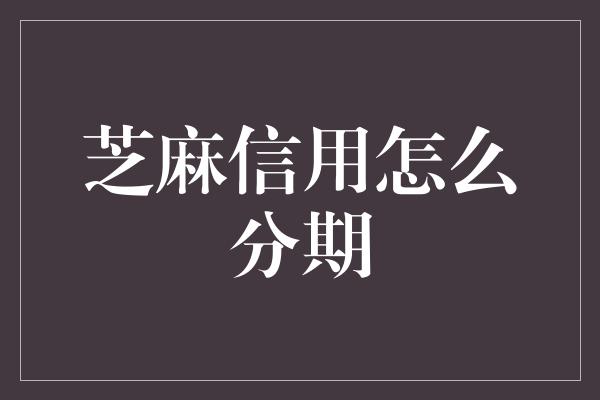 芝麻信用怎么分期