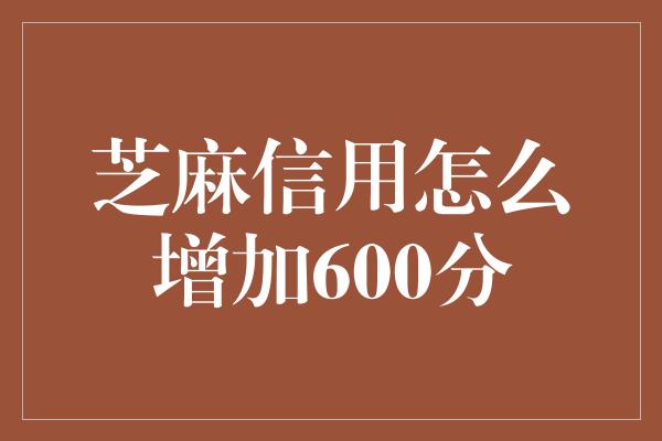 芝麻信用怎么增加600分