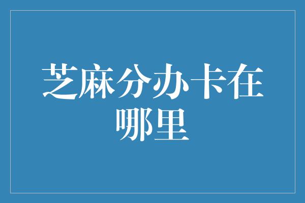 芝麻分办卡在哪里