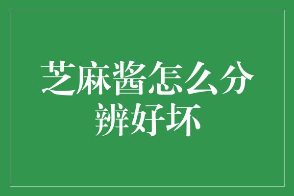 芝麻酱怎么分辨好坏