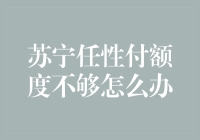 苏宁任性付额度不够？别急，我们这儿有锦囊妙计！