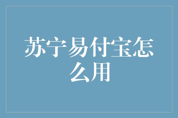 苏宁易付宝怎么用