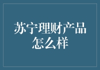 苏宁理财产品全面解析：从风险角度审视投资价值