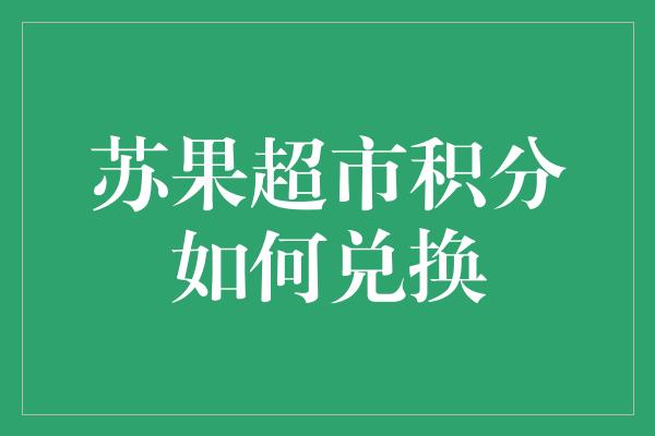 苏果超市积分如何兑换