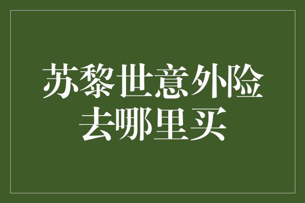 苏黎世意外险去哪里买