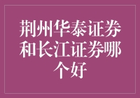 荆州地区投资者选择证券公司，荆州华泰证券和长江证券哪个更好？