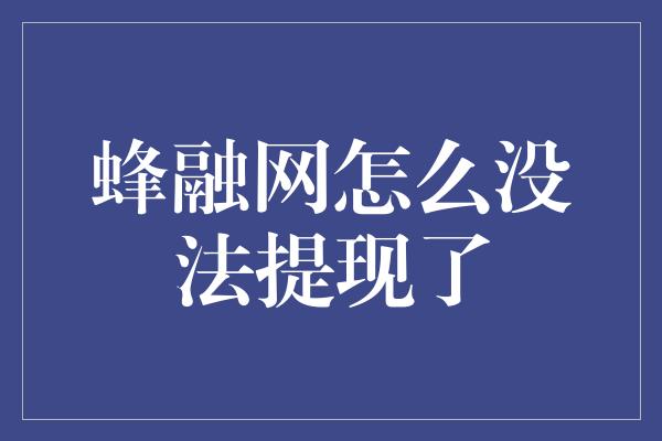 蜂融网怎么没法提现了