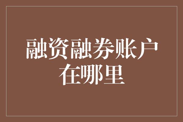 融资融券账户在哪里