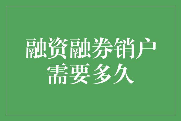 融资融券销户需要多久