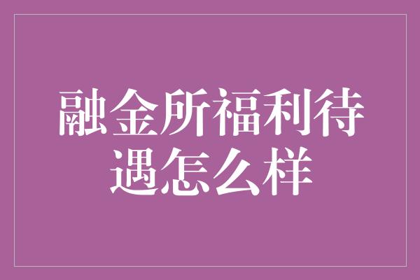 融金所福利待遇怎么样