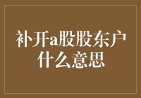 你听说过开股东户吗？补开A股股东户是啥意思？