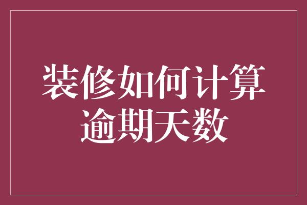 装修如何计算逾期天数