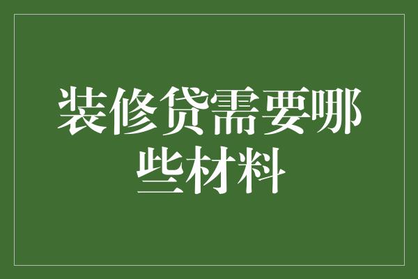 装修贷需要哪些材料