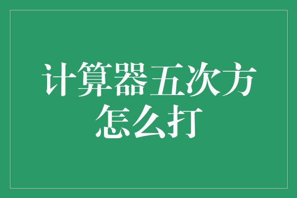 计算器五次方怎么打