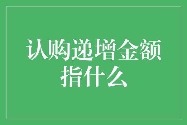 认购递增金额指什么