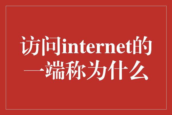 访问internet的一端称为什么