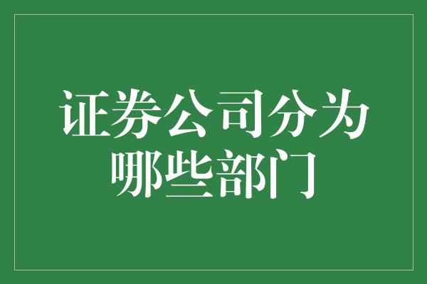 证券公司分为哪些部门