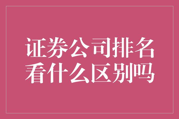 证券公司排名看什么区别吗