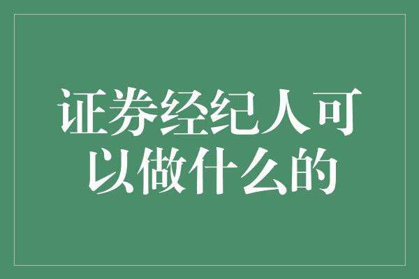 证券经纪人可以做什么的