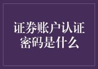 证券账户认证密码是什么？——密码在我心里，密码在您心中