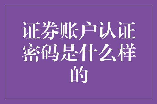 证券账户认证密码是什么样的