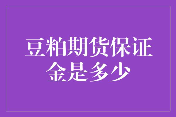 豆粕期货保证金是多少