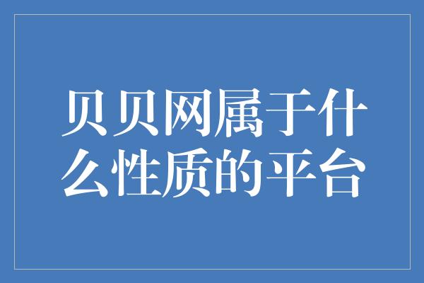 贝贝网属于什么性质的平台