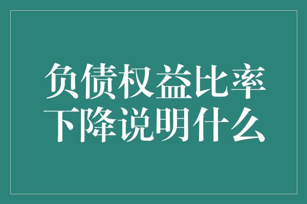 负债权益比率下降说明什么