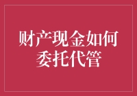 财产现金如何委托代管：构建安全的财富管理盾牌