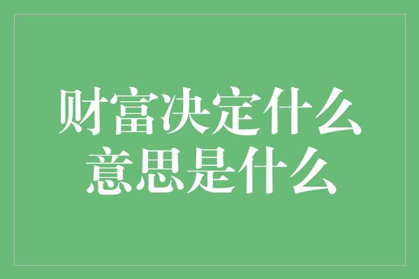 财富决定什么意思是什么