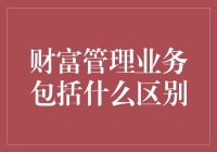 财富管理业务的全面解析：内涵、区别与趋势