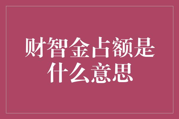 财智金占额是什么意思