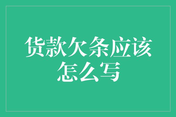 货款欠条应该怎么写