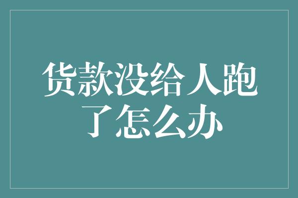 货款没给人跑了怎么办