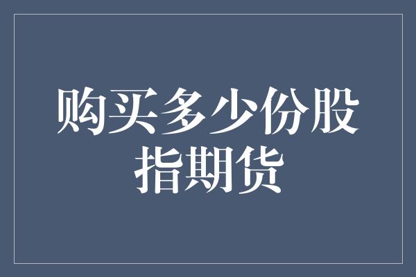 购买多少份股指期货