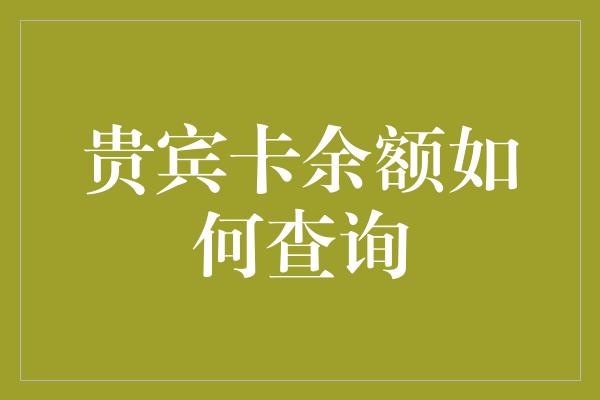 贵宾卡余额如何查询