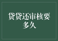 贷贷还审核周期解析：高效与严谨并行