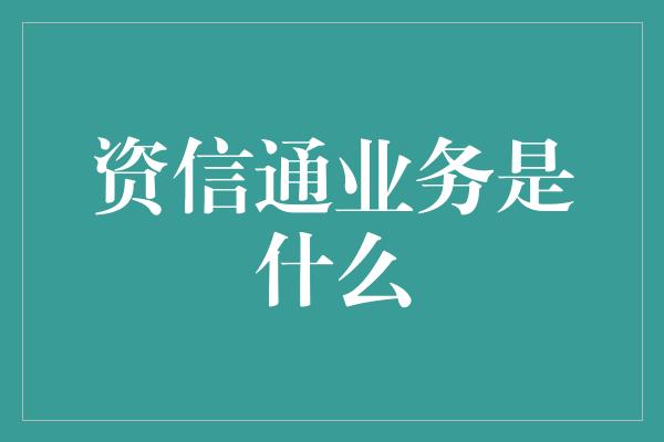 资信通业务是什么