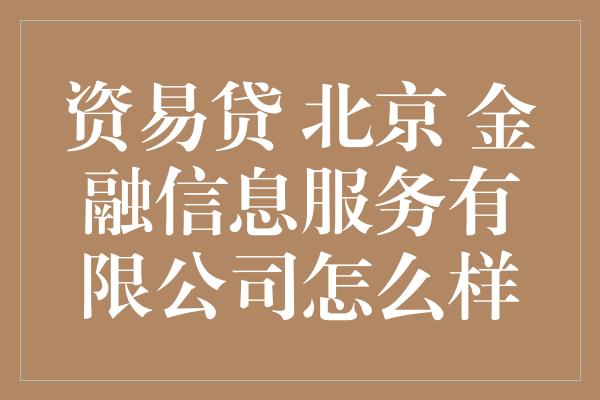 资易贷 北京 金融信息服务有限公司怎么样