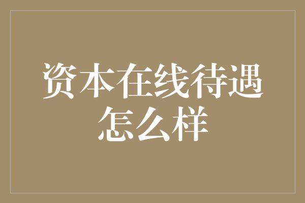 资本在线待遇怎么样