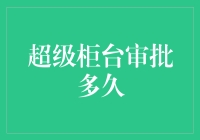 超级柜台审批多久？新手必看的金融知识！