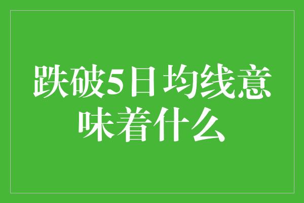 跌破5日均线意味着什么