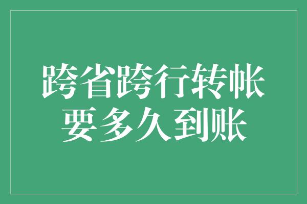 跨省跨行转帐要多久到账