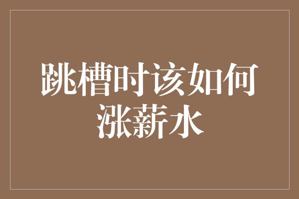 跳槽时该如何涨薪水