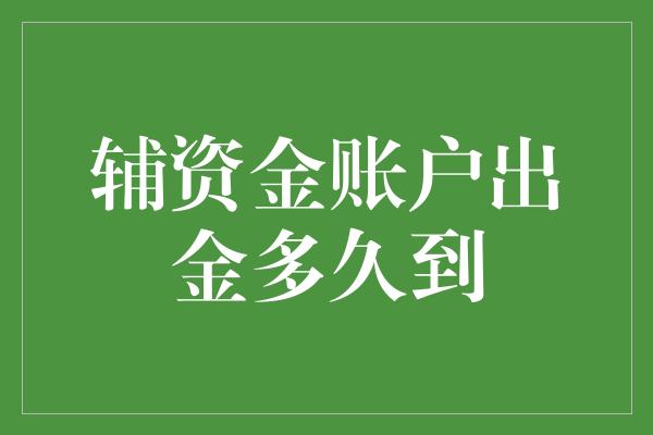 辅资金账户出金多久到